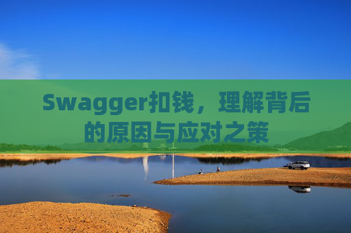 Swagger扣钱,理解背后的原因与应对之策