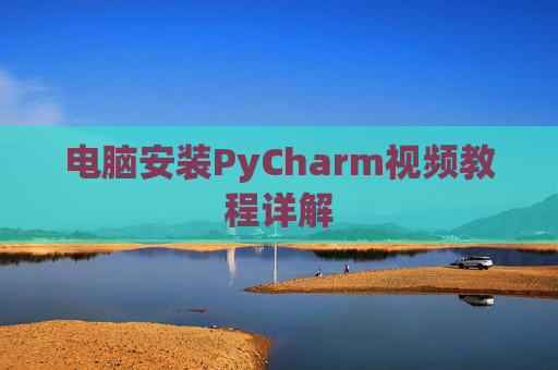 电脑安装PyCharm视频教程详解 电脑安装PyCharm视频教程详解